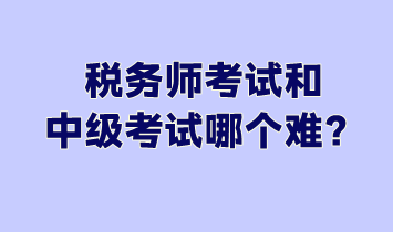税务师考试和中级考试哪个难？