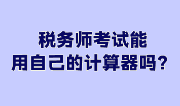 税务师考试能用自己的计算器吗？