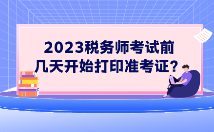 2023税务师考试前几天开始打印准考证？