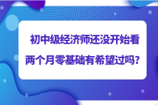 2023初中级经济师还没开始看 两个月零基础有希望过吗？