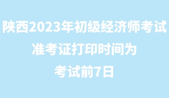陕西2023年初级经济师考试准考证打印时间为考试前7日