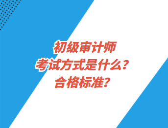 初级审计师考试方式是什么？合格标准？