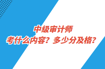 中级审计师考什么内容？多少分及格？