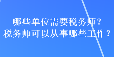 哪些单位需要税务师？税务师可以从事哪些工作？