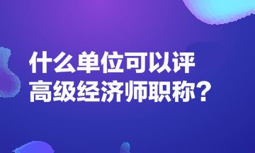 什么单位可以评高级经济师职称？
