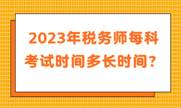 2023年税务师每科考试时间多长时间？