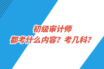 初级审计师都考什么内容？考几科？