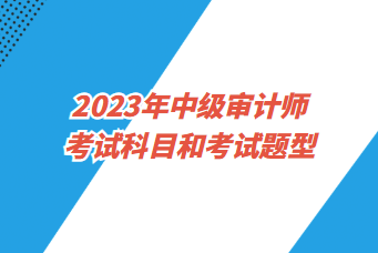 2023年中级审计师考试科目和考试题型