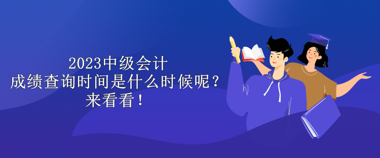 2023中级会计成绩查询时间是什么时候呢？来看看！