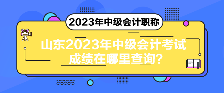 山东2023年中级会计考试成绩在哪里查询？