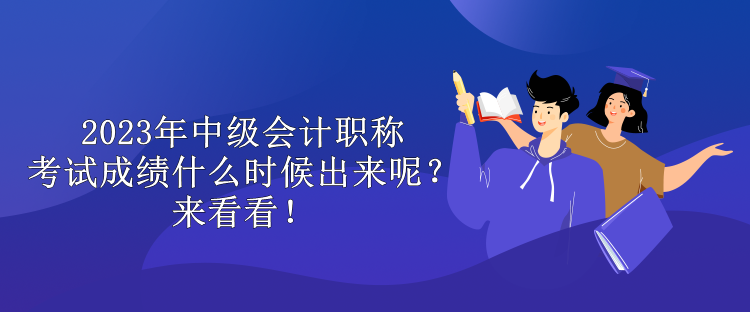 2023年中级会计职称考试成绩什么时候出来呢？来看看！