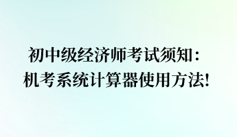 初中级经济师考试须知：机考系统计算器使用方法!