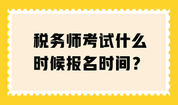 税务师考试什么时候报名时间？
