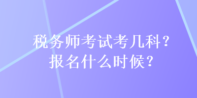 税务师考试考几科？报名什么时候？