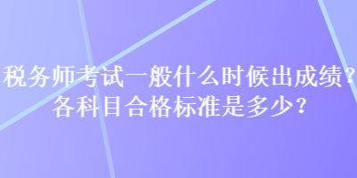 税务师考试一般什么时候出成绩？各科目合格标准是多少？