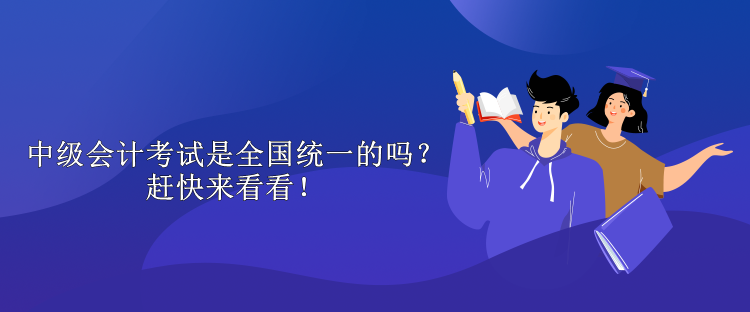 中级会计考试是全国统一的吗？赶快来看看！