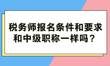 税务师报名条件和要求和中级职称一样吗？