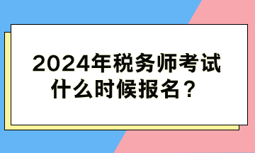 2024年税务师考试什么时候报名