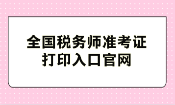 全国税务师准考证打印入口官网