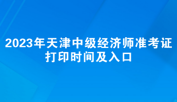 2023年天津中级经济师准考证打印时间及入口