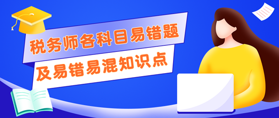 税务师考前记得回顾错题及易错易混知识点