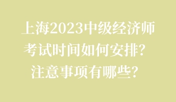 上海2023中级经济师考试时间如何安排？注意事项有哪些？