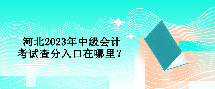 河北2023年中级会计考试查分入口在哪里？