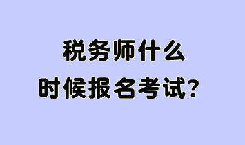 税务师什么时候报名考试呢？