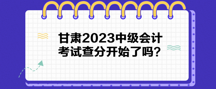 甘肃2023中级会计考试查分开始了吗？