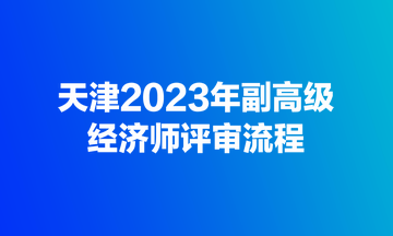 天津2023年副高级经济师评审流程