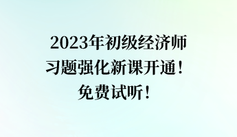 2023年初级经济师习题强化新课开通！免费试听！