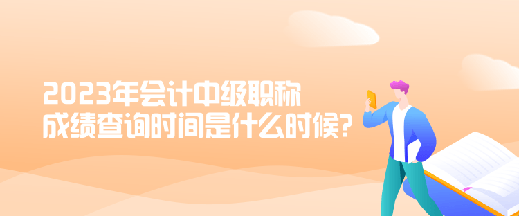 2023年会计中级职称成绩查询时间是什么时候？