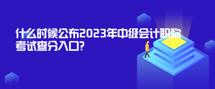 什么时候公布2023年中级会计职称考试查分入口？