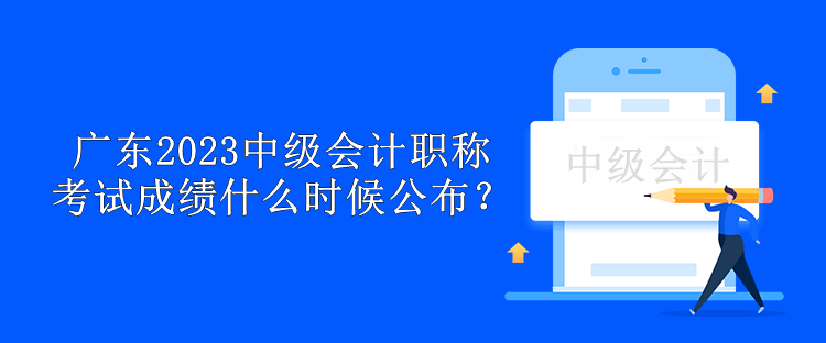 广东2023中级会计职称考试成绩什么时候公布？