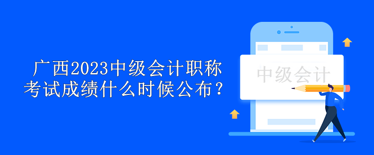 广西2023中级会计职称考试成绩什么时候公布？