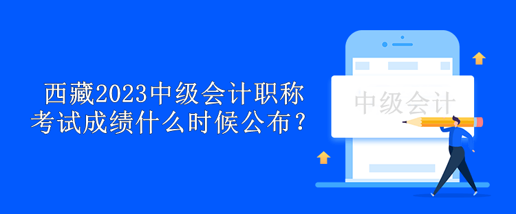 西藏2023中级会计职称考试成绩什么时候公布？