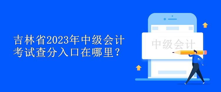 吉林省2023年中级会计考试查分入口在哪里？