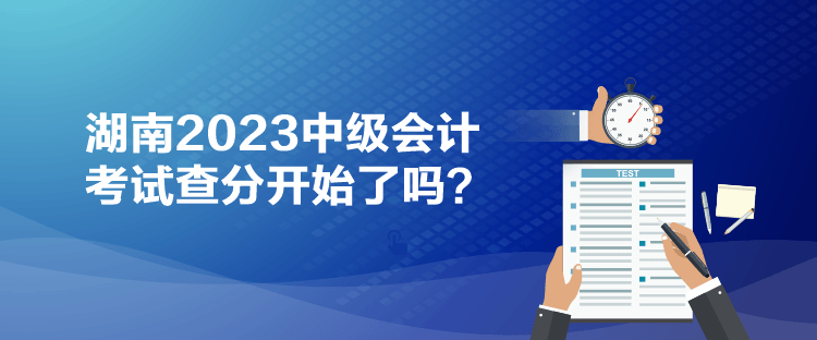 湖南2023中级会计考试查分开始了吗？