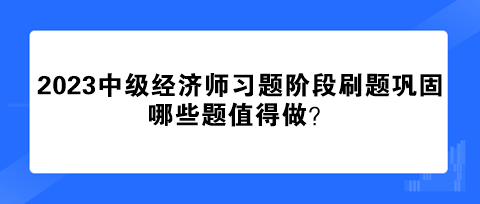 2023中级经济师习题阶段刷题巩固 哪些题值得做？