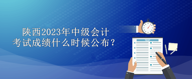 陕西2023年中级会计考试成绩什么时候公布？