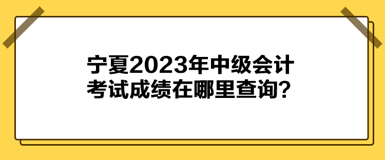 宁夏2023年中级会计考试成绩在哪里查询？