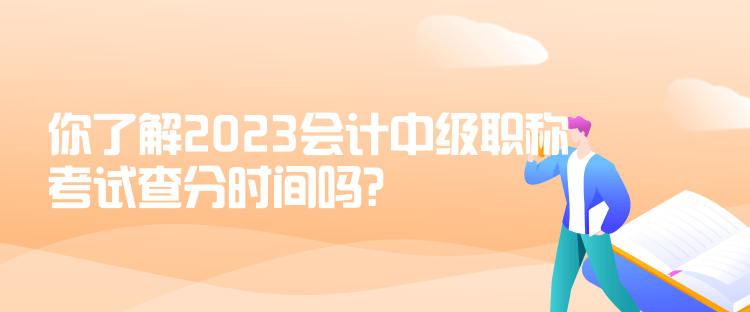 你了解2023会计中级职称考试查分时间吗？