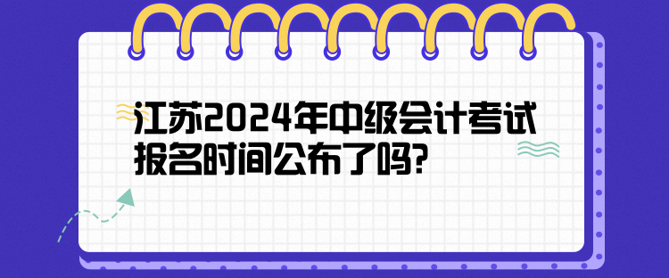江苏2024年中级会计考试报名时间公布了吗？
