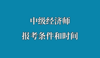 中级经济师报考条件和时间