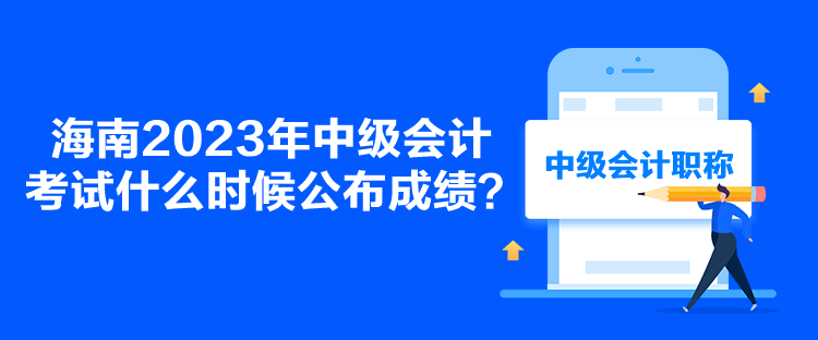 海南2023年中级会计考试什么时候公布成绩？