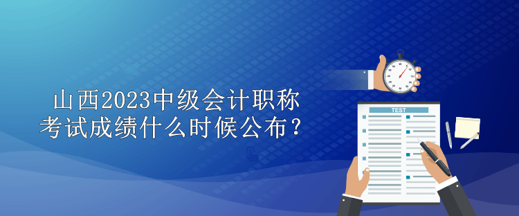 山西2023中级会计职称考试成绩什么时候公布？