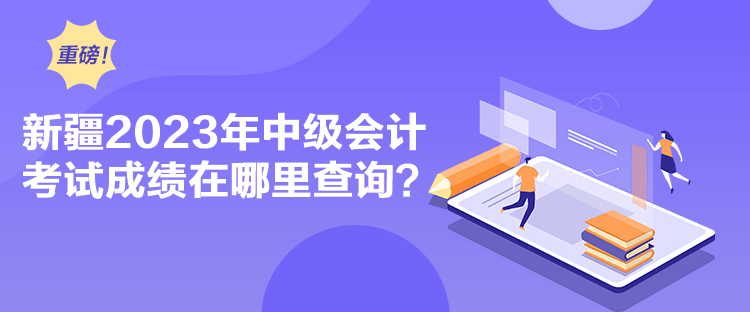 新疆2023年中级会计考试成绩在哪里查询？
