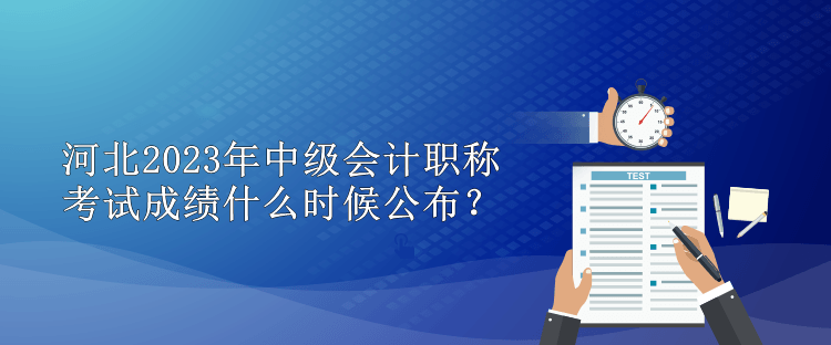 河北2023年中级会计职称考试成绩什么时候公布？