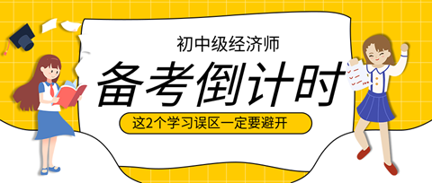 2023初中级经济师备考倒计时 这2个学习误区一定要避开！