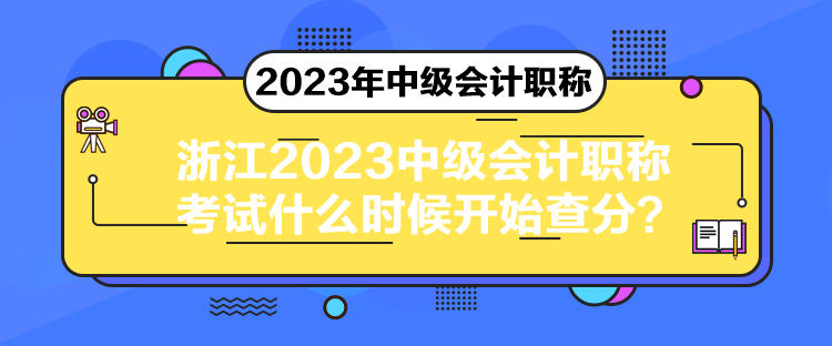 浙江2023中级会计职称考试什么时候开始查分？